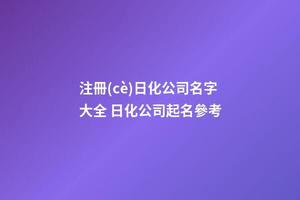 注冊(cè)日化公司名字大全 日化公司起名參考